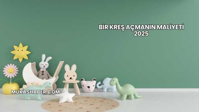 Bir Kreş Açmanın Maliyeti 2025
