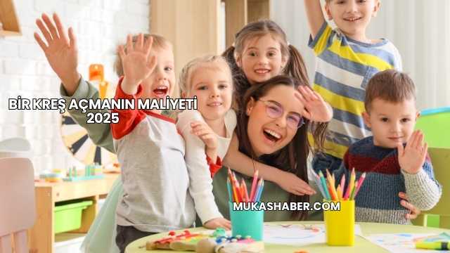 Bir Kreş Açmanın Maliyeti 2025