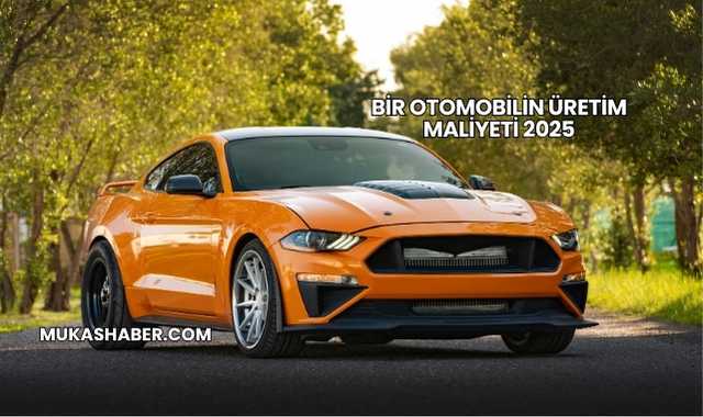 Bir Otomobilin Üretim Maliyeti 2025