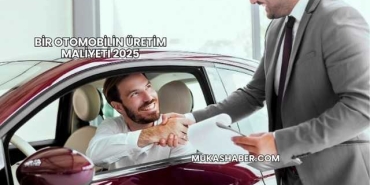 Bir Otomobilin Üretim Maliyeti 2025