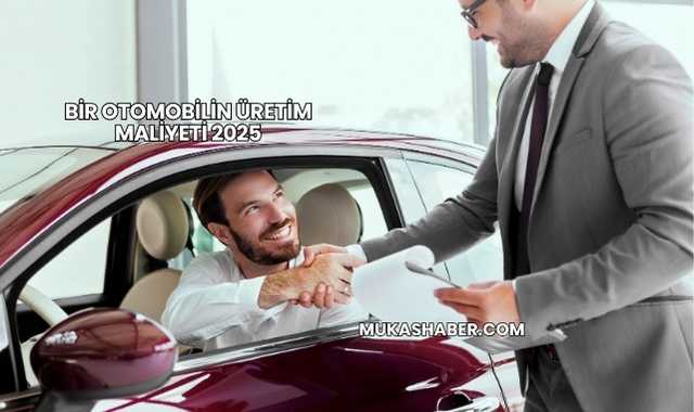Bir Otomobilin Üretim Maliyeti 2025