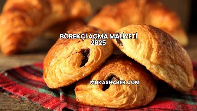 Börekçi Açma Maliyeti 2025