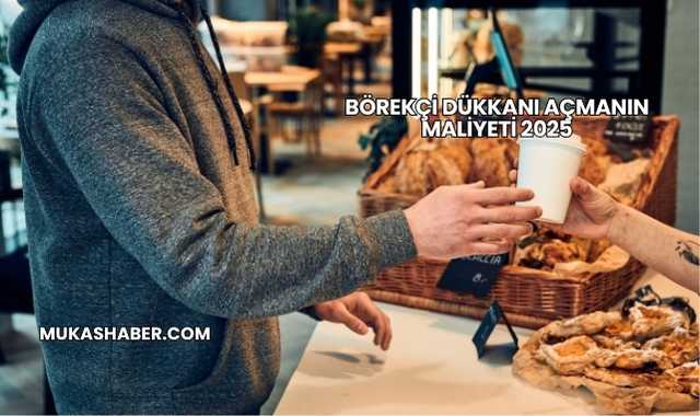 Börekçi Dükkanı Açmanın Maliyeti 2025