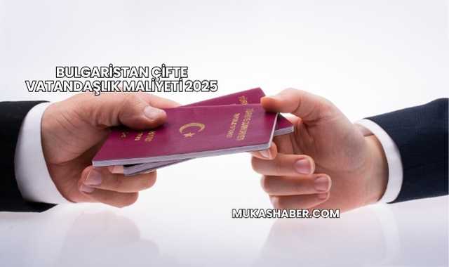 Bulgaristan Çifte Vatandaşlık Maliyeti 2025