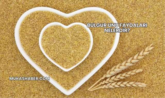 Bulgur Unu Faydaları Nelerdir?