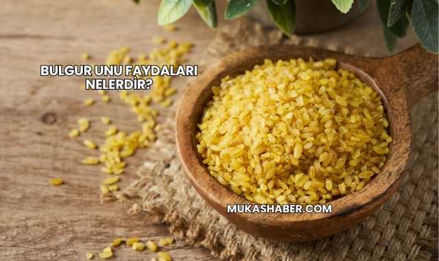 Bulgur Unu Faydaları Nelerdir?