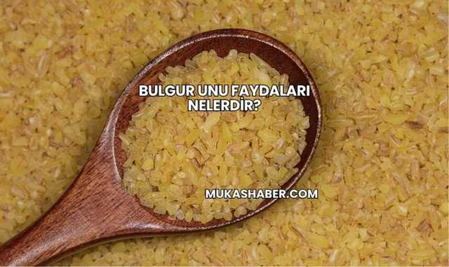 Bulgur Unu Faydaları Nelerdir?
