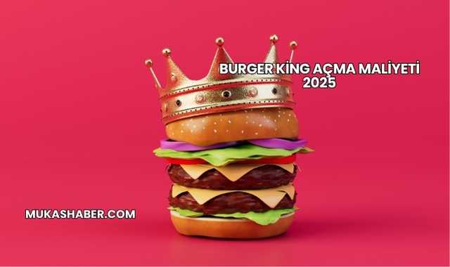Burger King Açma Maliyeti 2025