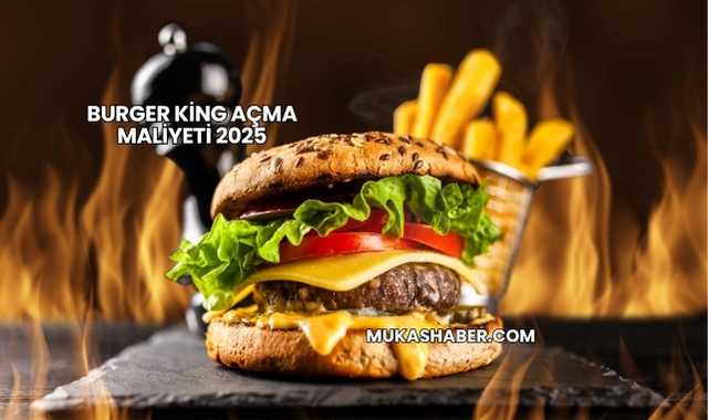 Burger King Açma Maliyeti 2025