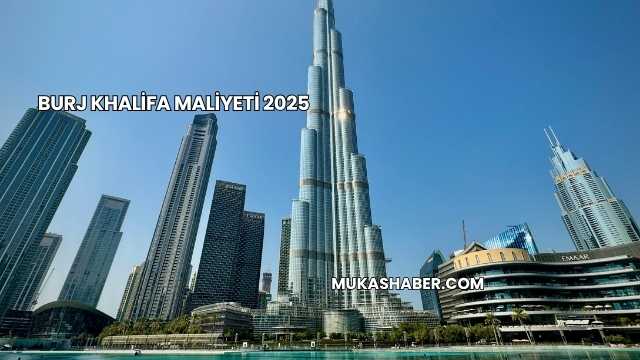 Burj Khalifa Maliyeti 2025