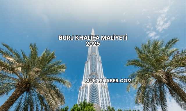 Burj Khalifa Maliyeti 2025