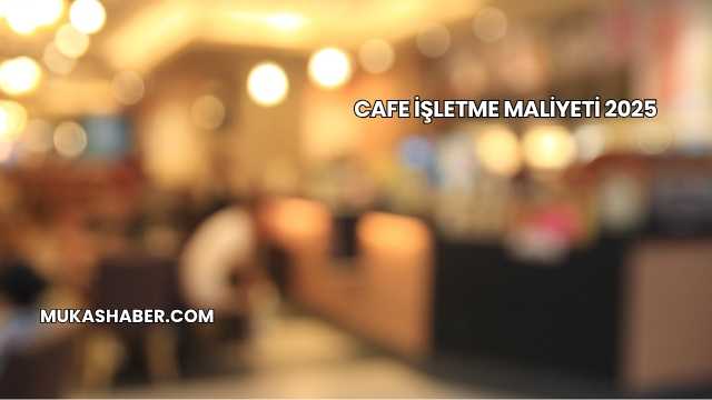 Cafe İşletme Maliyeti 2025