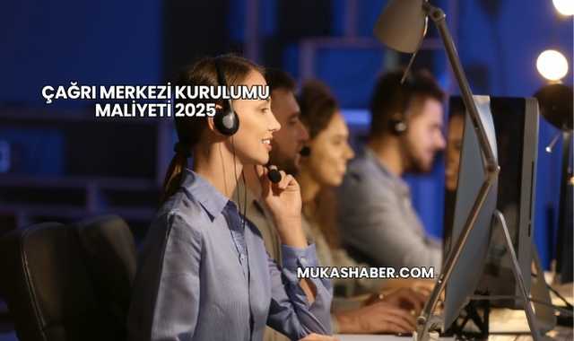 Çağrı Merkezi Kurulumu Maliyeti 2025