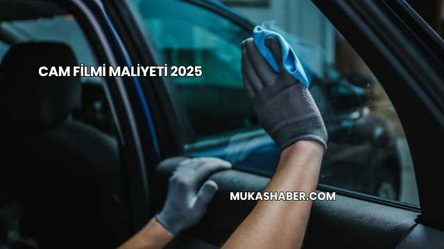 Cam Filmi Maliyeti 2025