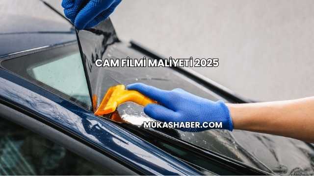 Cam Filmi Maliyeti 2025