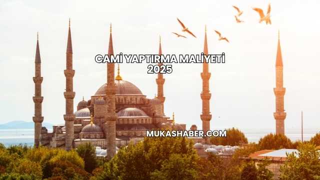Cami Yaptırma Maliyeti 2025