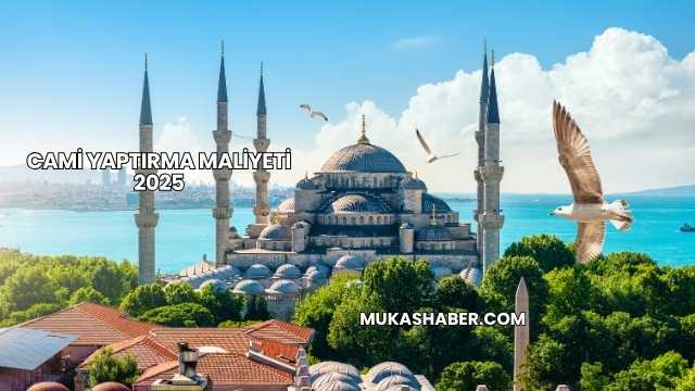 Cami Yaptırma Maliyeti 2025
