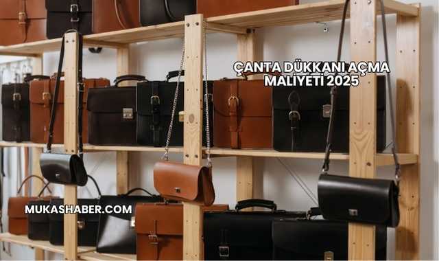 Çanta Dükkanı Açma Maliyeti 2025