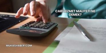 Cari Hizmet Maliyeti Ne Demek?