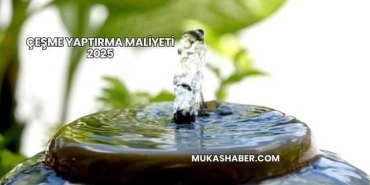 Çeşme Yaptırma Maliyeti 2025