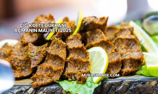 Çiğ Köfte Dükkanı Açmanın Maliyeti 2025