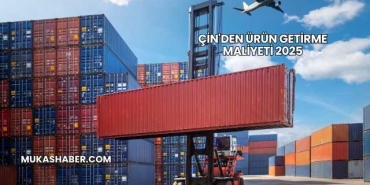 Çin'den Ürün Getirme Maliyeti 2025