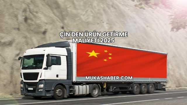Çin'den Ürün Getirme Maliyeti 2025