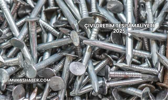 Çivi Üretim Tesisi Maliyeti 2025