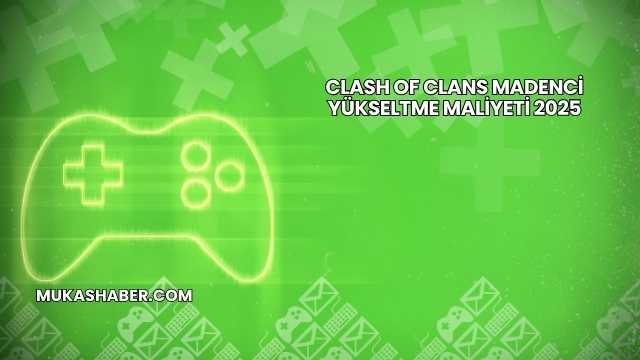 Clash of Clans Madenci Yükseltme Maliyeti 2025