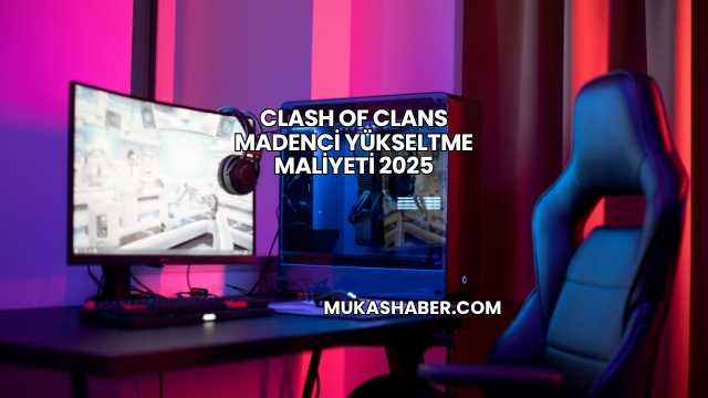 Clash of Clans Madenci Yükseltme Maliyeti 2025