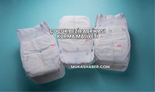 Çocuk Bezi Fabrikası Kurma Maliyeti