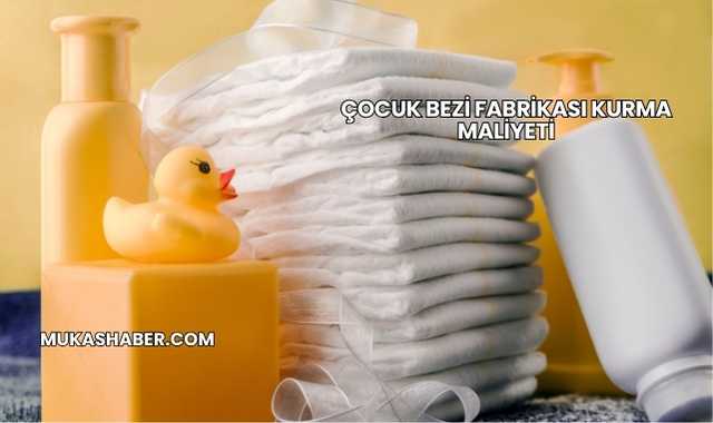 Çocuk Bezi Fabrikası Kurma Maliyeti