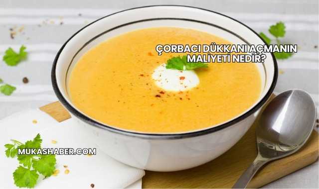 Çorbacı Dükkanı Açmanın Maliyeti Nedir?