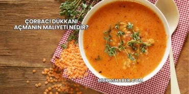 Çorbacı Dükkanı Açmanın Maliyeti Nedir?