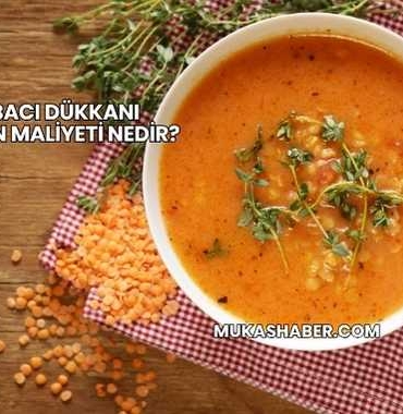 Çorbacı Dükkanı Açmanın Maliyeti Nedir?