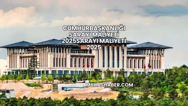 Cumhurbaşkanlığı Sarayı Maliyeti 2025