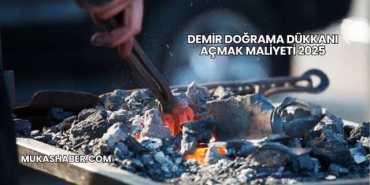 Demir Doğrama Dükkanı Açmak Maliyeti 2025