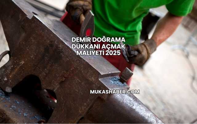 Demir Doğrama Dükkanı Açmak Maliyeti 2025
