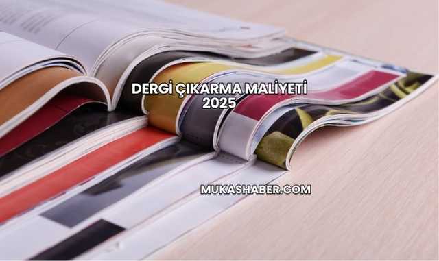Dergi Çıkarma Maliyeti 2025