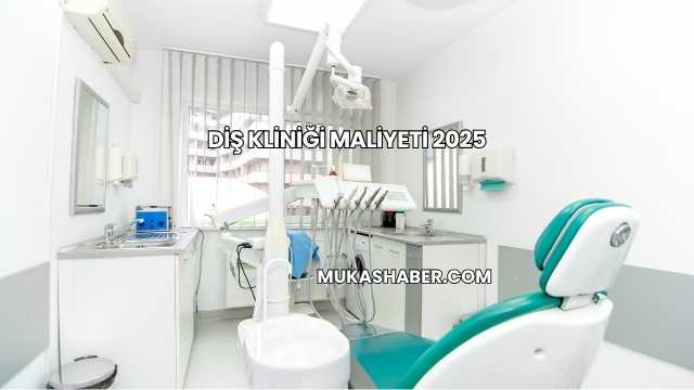 Diş Kliniği Maliyeti 2025