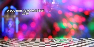 Disco Bar Açma Maliyeti 2025