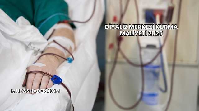 Diyaliz Merkezi Kurma Maliyeti 2025