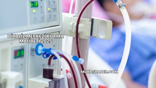 Diyaliz Merkezi Kurma Maliyeti 2025