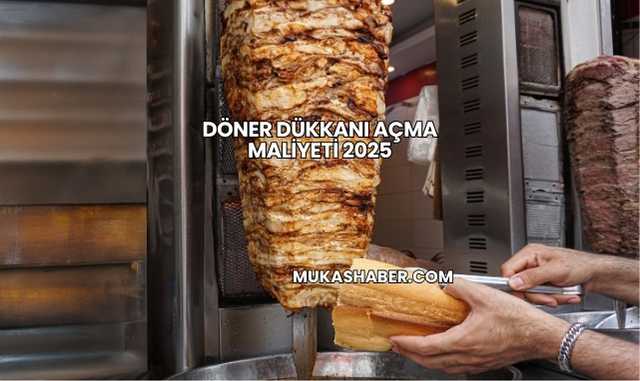 Döner Dükkanı Açma Maliyeti 2025