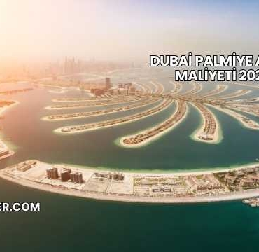 Dubai Palmiye Adası Maliyeti 2025