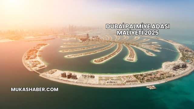 Dubai Palmiye Adası Maliyeti 2025