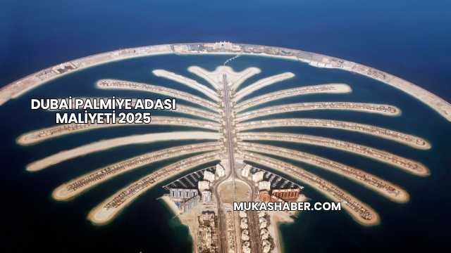Dubai Palmiye Adası Maliyeti 2025