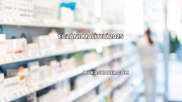 Eczane Maliyeti 2025