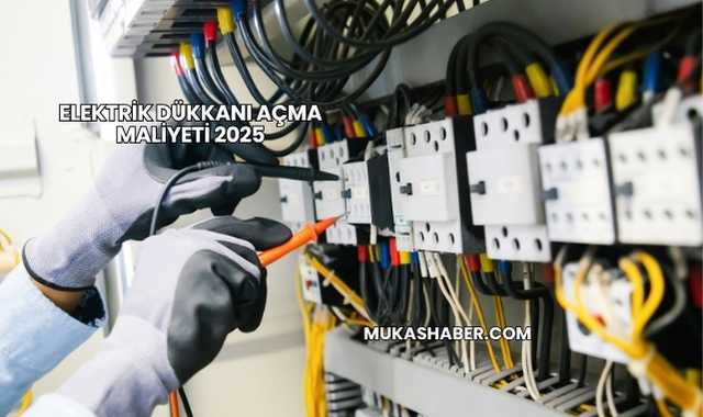 Elektrik Dükkanı Açma Maliyeti 2025