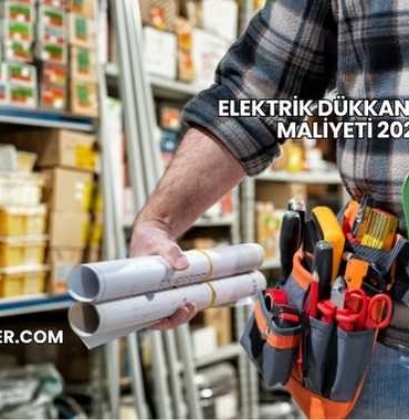 Elektrik Dükkanı Açma Maliyeti 2025